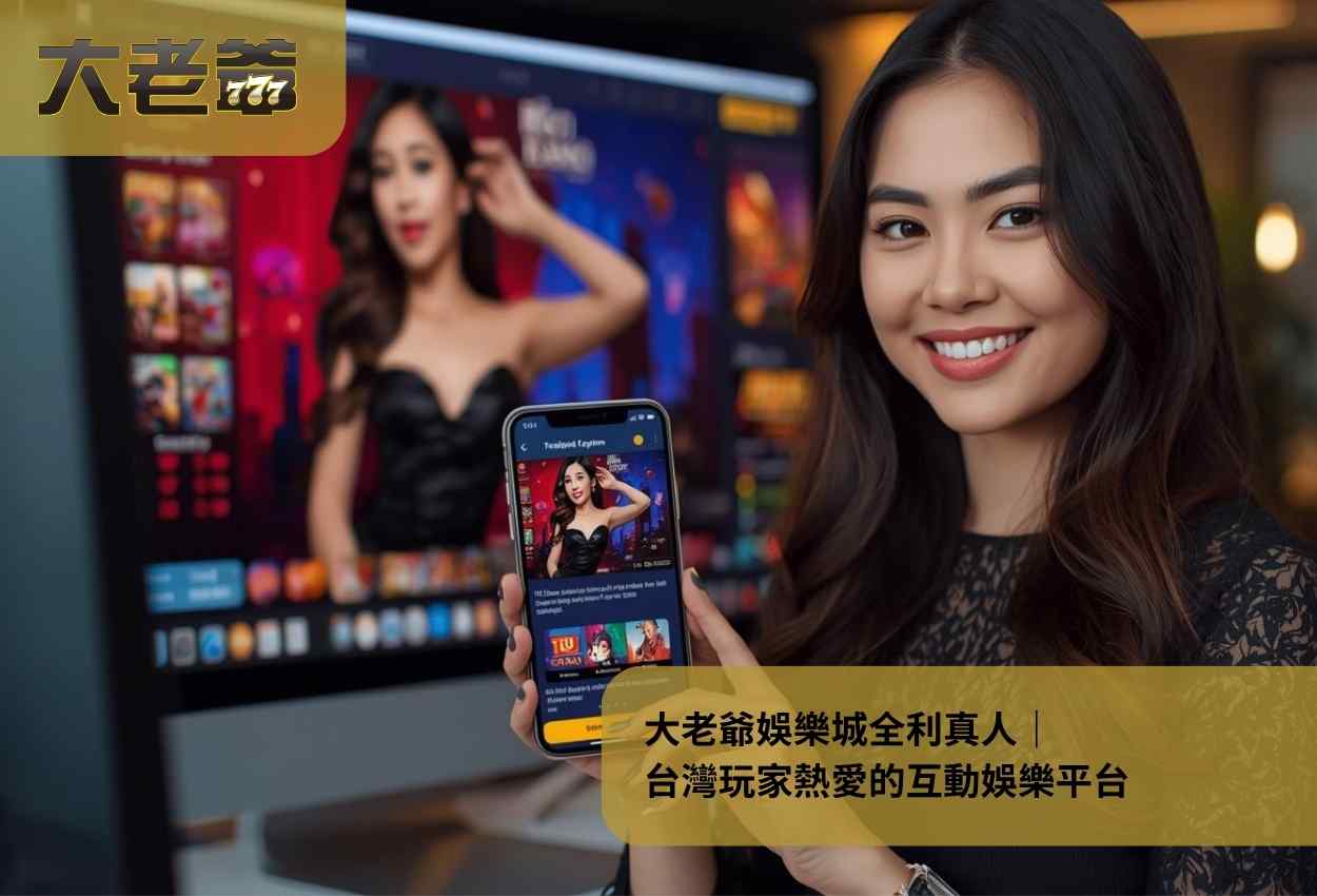 大老爺娛樂城全利真人｜台灣玩家熱愛的互動娛樂平台